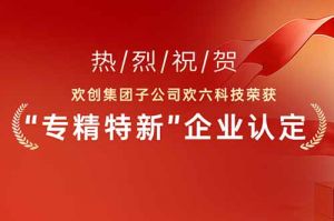 喜报！热烈祝贺九州网页版登录入口-九州（中国）集团子公司欢六科技荣获“专精特新”企业认定